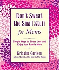 Dont Sweat the Small Stuff for Moms: Simple Ways to Stress Less and Enjoy Your Family More (Paperback)