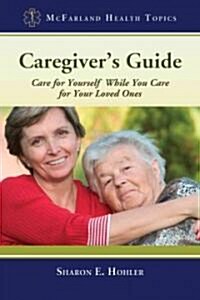 Caregivers Guide: Care for Yourself While You Care for Your Loved Ones (Paperback)