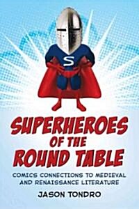 Superheroes of the Round Table: Comics Connections to Medieval and Renaissance Literature (Paperback)