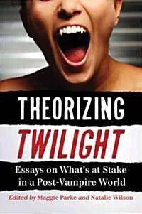 Theorizing Twilight: Critical Essays on Whats at Stake in a Post-Vampire World (Paperback)