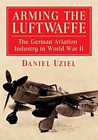 Arming the Luftwaffe: The German Aviation Industry in World War II (Paperback)