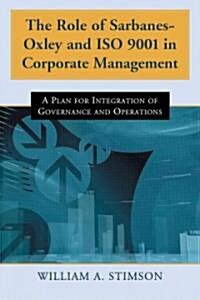 The Role of Sarbanes-Oxley and ISO 9001 in Corporate Management: A Plan for Integration of Governance and Operations (Paperback)