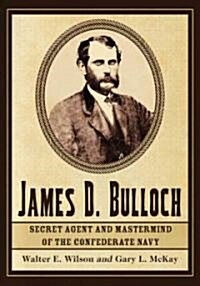 James D. Bulloch: Secret Agent and Mastermind of the Confederate Navy (Paperback)