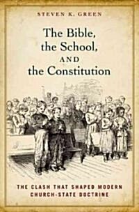 Bible, the School, and the Constitution: The Clash That Shaped Modern Church-State Doctrine (Hardcover)