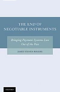 The End of Negotiable Instruments: Bringing Payment Systems Law Out of the Past (Hardcover)