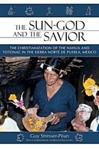The Sun God and the Savior: The Christianization of the Nahua and Totonac in the Sierra Norte de Puebla, Mexico (Paperback)