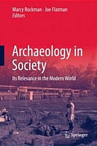 Archaeology in Society: Its Relevance in the Modern World (Hardcover, 2012)