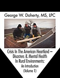 Crisis in the American Heartland: Disasters & Mental Health in Rural Environments -- An Introduction (Volume 1) (Paperback)