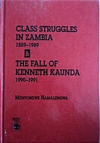 Class Struggles in Zambia, 1889-1989, & the Fall of Kenneth Kaunda, 1990-1991 (Hardcover)