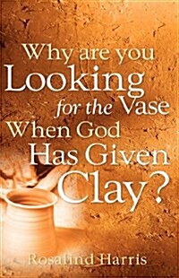 Why Are You Looking for the Vase When God Has Given Clay? (Paperback)