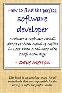 Wb1 - How to Find the Perfect Software Developer: Evaluate a Potential Developers Skills in the Three Most Important Dimensions of Problem Solving. (Paperback)