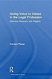 Giving Voice to Values in the Legal Profession : Effective Advocacy with Integrity (Hardcover)