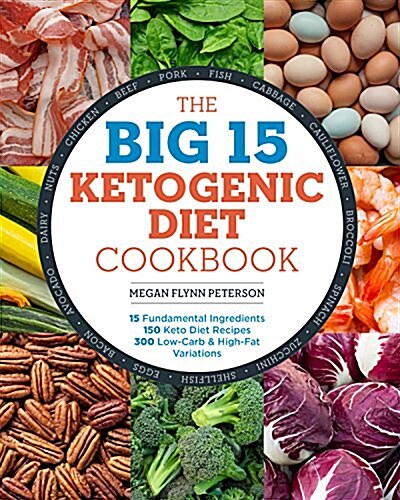 The Big 15 Ketogenic Diet Cookbook: 15 Fundamental Ingredients, 150 Keto Diet Recipes, 300 Low-Carb and High-Fat Variations (Paperback)