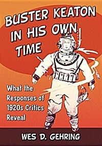 Buster Keaton in His Own Time: What the Responses of 1920s Critics Reveal (Paperback)