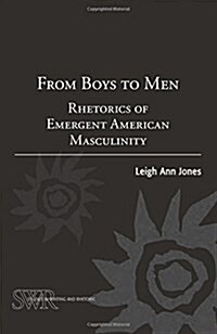 From Boys to Men: Rhetorics of Emergent American Masculinity (Paperback)