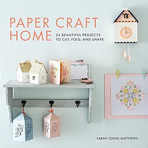 Paper Craft Home: 25 Beautiful Projects to Cut, Fold, and Shape (Paperback)