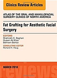 Fat Grafting for Aesthetic Facial Surgery, an Issue of Atlas of the Oral & Maxillofacial Surgery Clinics: Volume 26-1 (Hardcover)