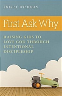 First Ask Why: Raising Kids to Love God Through Intentional Discipleship (Paperback)