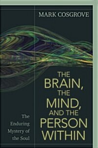 The Brain, the Mind, and the Person Within: The Enduring Mystery of the Soul (Paperback)