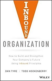 Inbound Organization: How to Build and Strengthen Your Companys Future Using Inbound Principles (Hardcover)