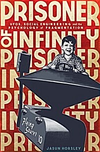 Prisoner of Infinity : Social Engineering, UFOs, and the Psychology of Fragmentation (Paperback)
