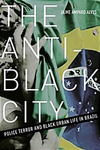 The Anti-Black City: Police Terror and Black Urban Life in Brazil (Paperback)