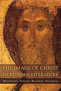 The Image of Christ in Russian Literature: Dostoevsky, Tolstoy, Bulgakov, Pasternak (Hardcover)