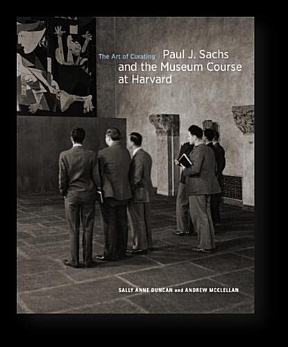 The Art of Curating: Paul J. Sachs and the Museum Course at Harvard (Hardcover)