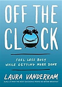 Off the Clock: Feel Less Busy While Getting More Done (Hardcover)