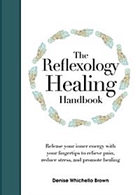 The Reflexology Healing Handbook: Release Your Inner Energy with Your Fingertips to Relieve Pain, Reduce Stress and Promote Healing (Hardcover)