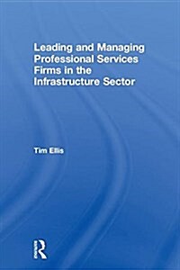 Leading and Managing Professional Services Firms in the Infrastructure Sector (Hardcover)