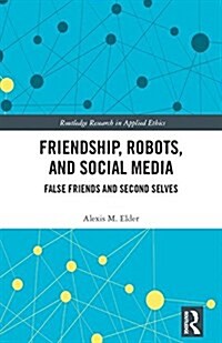 Friendship, Robots, and Social Media : False Friends and Second Selves (Hardcover)