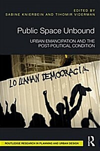 Public Space Unbound : Urban Emancipation and the Post-Political Condition (Hardcover)