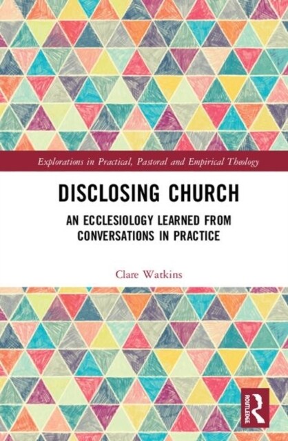 Disclosing Church : An Ecclesiology Learned from Conversations in Practice (Hardcover)