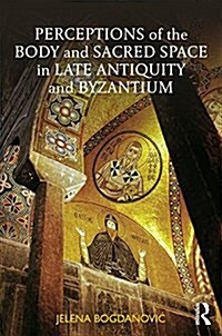 Perceptions of the Body and Sacred Space in Late Antiquity and Byzantium (Hardcover)