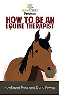 How to Be an Equine Therapy Assistant: Your Step-By-Step Guide to Becoming an Equine Therapy Assistant (Paperback)