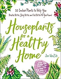 Houseplants for a Healthy Home: 50 Indoor Plants to Help You Breathe Better, Sleep Better, and Feel Better All Year Round (Hardcover)