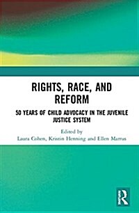 Rights, Race, and Reform : 50 Years of Child Advocacy in the Juvenile Justice System (Hardcover)