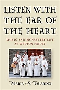 Listen with the Ear of the Heart: Music and Monastery Life at Weston Priory (Hardcover)