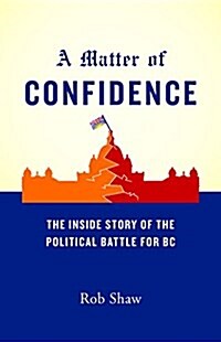 A Matter of Confidence: The Inside Story of the Political Battle for BC (Paperback)