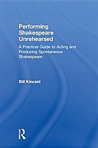 Performing Shakespeare Unrehearsed: A Practical Guide to Acting and Producing Spontaneous Shakespeare (Hardcover)