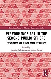 Performance Art in the Second Public Sphere : Event-based Art in Late Socialist Europe (Hardcover)