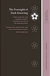 The Foresight of Dark Knowing: Chŏng Kam Nok and Insurrectionary Prognostication in Pre-Modern Korea (Hardcover)