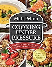 Cooking Under Pressure: Delicious Dutch Oven Recipes Adapted for Your Instant Pot(r) (Paperback)