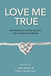 Love Me True: Writers Reflect on the Ins, Outs, Ups & Downs of Marriage (Paperback)