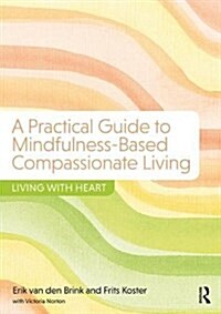 A Practical Guide to Mindfulness-Based Compassionate Living : Living with Heart (Paperback)