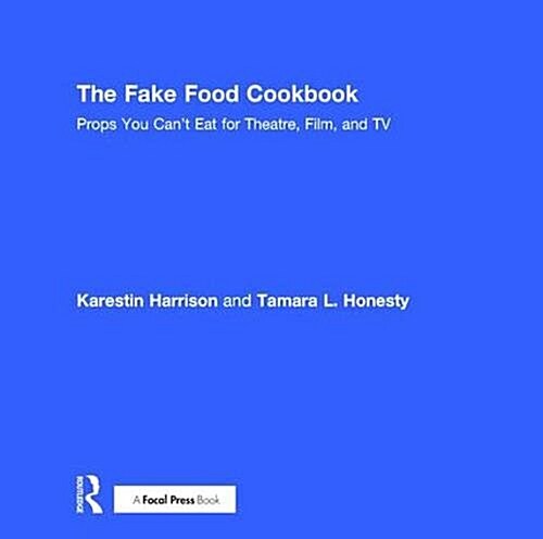 The Fake Food Cookbook : Props You Cant Eat for Theatre, Film, and TV (Hardcover)