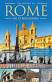 The History of Rome in 12 Buildings: A Travel Companion to the Hidden Secrets of the Eternal City (Paperback)