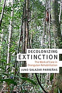 Decolonizing Extinction: The Work of Care in Orangutan Rehabilitation (Paperback)