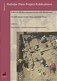 Exploring the Neo-Assyrian Frontier with Western Iran: The 2015 Season at Gird-I Bazar and Qalat-I Dinka (Hardcover)